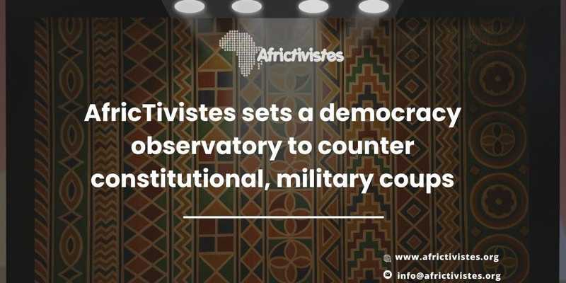 AfricTivistes sets a democracy observatory to counter constitutional, military coups 